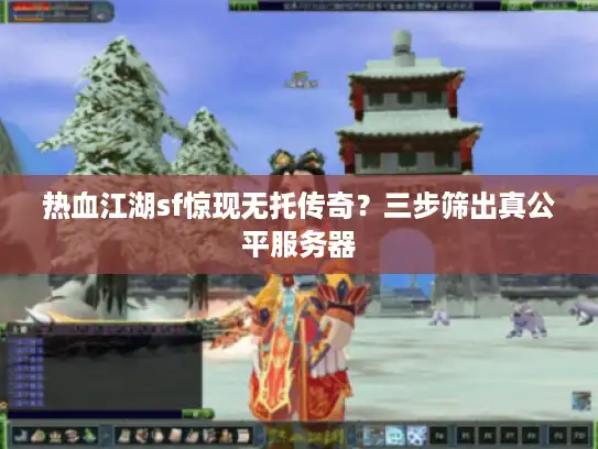 热血江湖sf惊现无托传奇？三步筛出真公平服务器