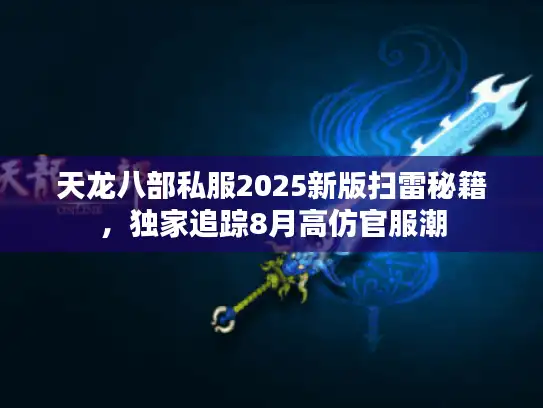 天龙八部私服2025新版扫雷秘籍，独家追踪8月高仿官服潮