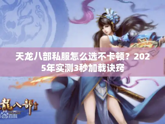 天龙八部私服怎么选不卡顿？2025年实测3秒加载诀窍