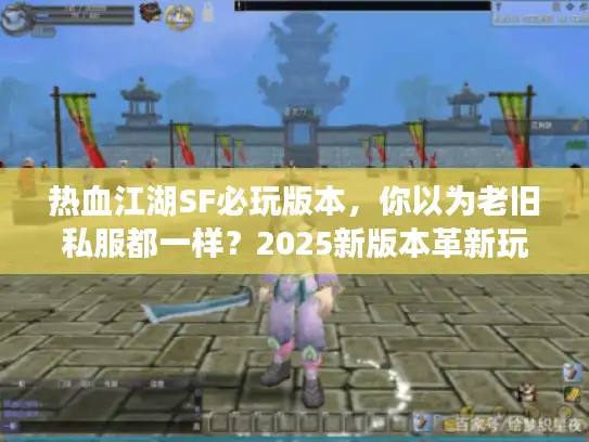 热血江湖SF必玩版本,你以为老旧私服都一样?2025新版本革新玩法体验 热血江湖SF必玩版本,你以为老旧私服都一样?2025新版本革新玩法体验