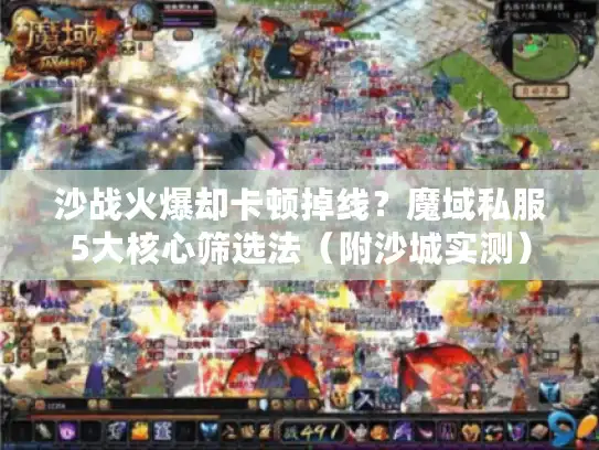 沙战火爆却卡顿掉线？魔域私服5大核心筛选法（附沙城实测）