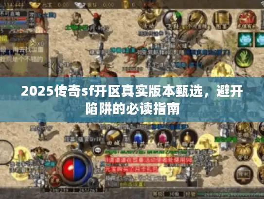 2025传奇sf开区真实版本甄选，避开陷阱的必读指南