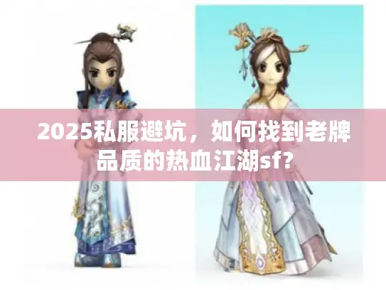 2025私服避坑，如何找到老牌品质的热血江湖sf？