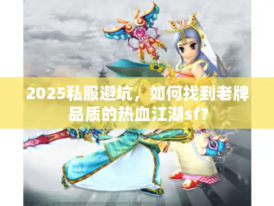 2025私服避坑，如何找到老牌品质的热血江湖sf？