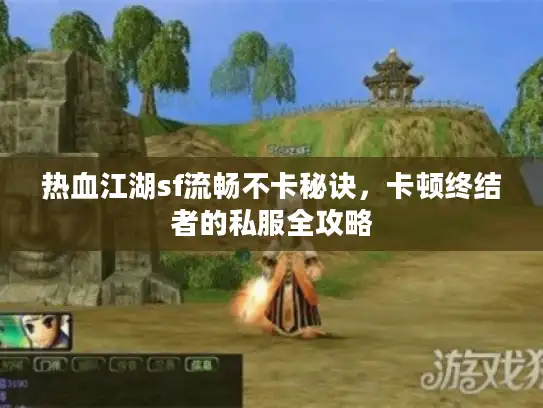 热血江湖sf流畅不卡秘诀，卡顿终结者的私服全攻略