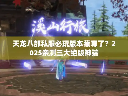 天龙八部私服必玩版本藏哪了？2025亲测三大绝版神端