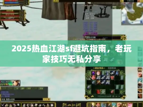2025热血江湖sf避坑指南，老玩家技巧无私分享