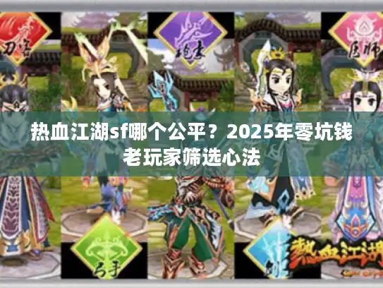 热血江湖sf哪个公平？2025年零坑钱老玩家筛选心法