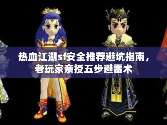 热血江湖sf安全推荐避坑指南，老玩家亲授五步避雷术