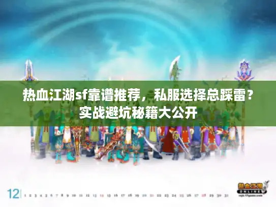 热血江湖sf靠谱推荐，私服选择总踩雷？实战避坑秘籍大公开