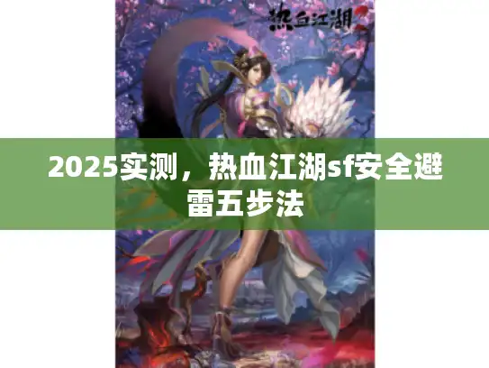 2025实测,热血江湖sf安全避雷五步法 2025实测,热血江湖sf安全避雷五步法