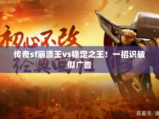传奇sf崩溃王vs稳定之王！一招识破假广告