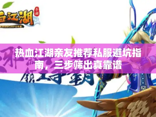 热血江湖亲友推荐私服避坑指南,三步筛出真靠谱 热血江湖亲友推荐私服避坑指南,三步筛出真靠谱