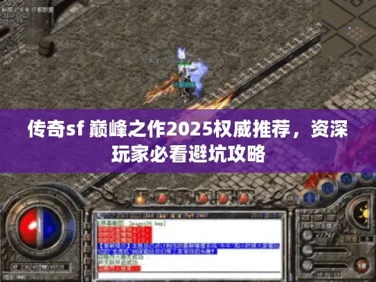 传奇sf 巅峰之作2025权威推荐,资深玩家必看避坑攻略 传奇sf 巅峰之作2025权威推荐,资深玩家必看避坑攻略