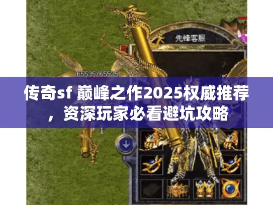 传奇sf 巅峰之作2025权威推荐,资深玩家必看避坑攻略 传奇sf 巅峰之作2025权威推荐,资深玩家必看避坑攻略