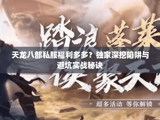 天龙八部私服福利多多？独家深挖陷阱与避坑实战秘诀
