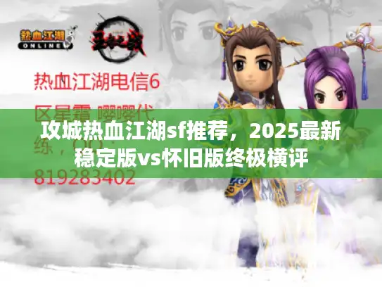 攻城热血江湖sf推荐，2025最新稳定版vs怀旧版终极横评