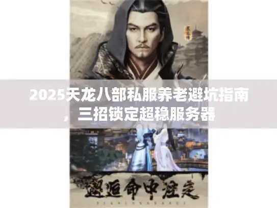 2025天龙八部私服养老避坑指南,三招锁定超稳服务器 2025天龙八部私服养老避坑指南,三招锁定超稳服务器