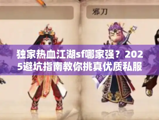 独家热血江湖sf哪家强?2025避坑指南教你挑真优质私服 独家热血江湖sf哪家强?2025避坑指南教你挑真优质私服