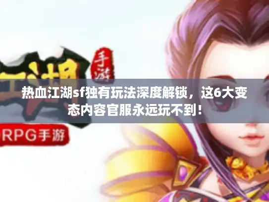 热血江湖sf独有玩法深度解锁，这6大变态内容官服永远玩不到！