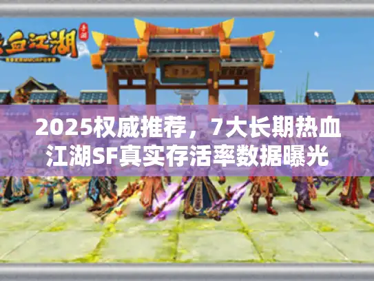 2025权威推荐，7大长期热血江湖SF真实存活率数据曝光