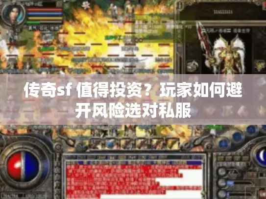 传奇sf 值得投资？玩家如何避开风险选对私服