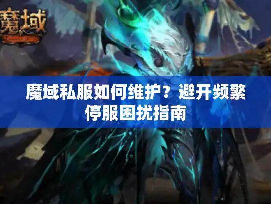 魔域私服如何维护？避开频繁停服困扰指南