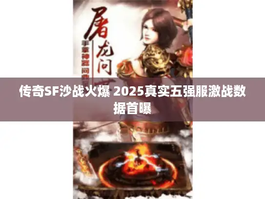 传奇SF沙战火爆 2025真实五强服激战数据首曝 传奇SF沙战火爆 2025真实五强服激战数据首曝