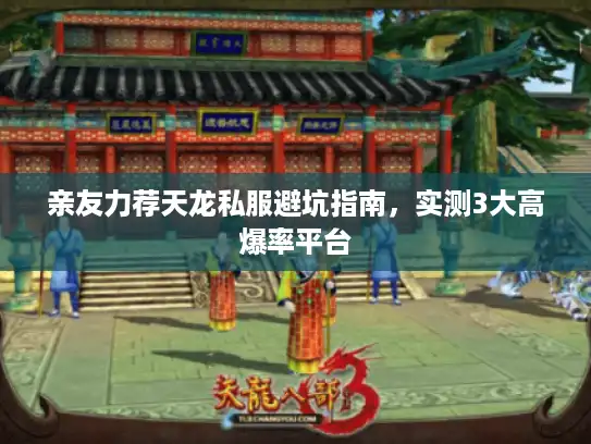 亲友力荐天龙私服避坑指南，实测3大高爆率平台