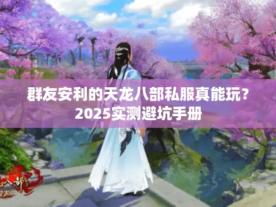 群友安利的天龙八部私服真能玩？2025实测避坑手册