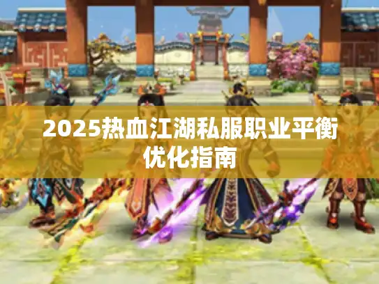 2025热血江湖私服职业平衡优化指南