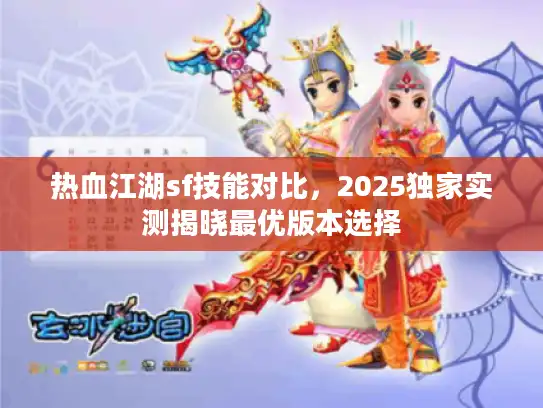 热血江湖sf技能对比，2025独家实测揭晓最优版本选择