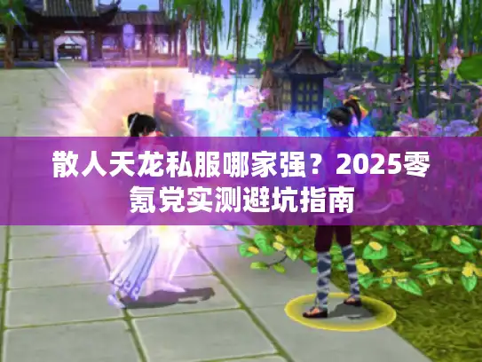 散人天龙私服哪家强？2025零氪党实测避坑指南