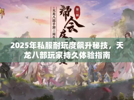 2025年私服耐玩度飙升秘技，天龙八部玩家持久体验指南
