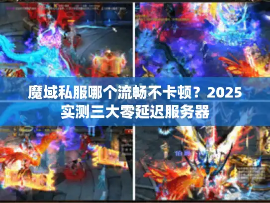 魔域私服哪个流畅不卡顿？2025实测三大零延迟服务器