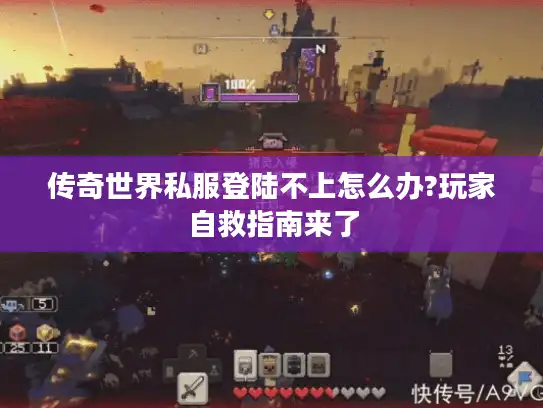 传奇世界私服登陆不上怎么办?玩家自救指南来了 传奇世界私服登陆不上怎么办?玩家自救指南来了
