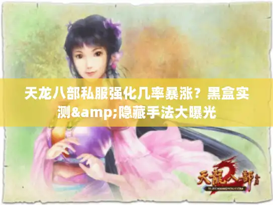 天龙八部私服强化几率暴涨？黑盒实测&隐藏手法大曝光