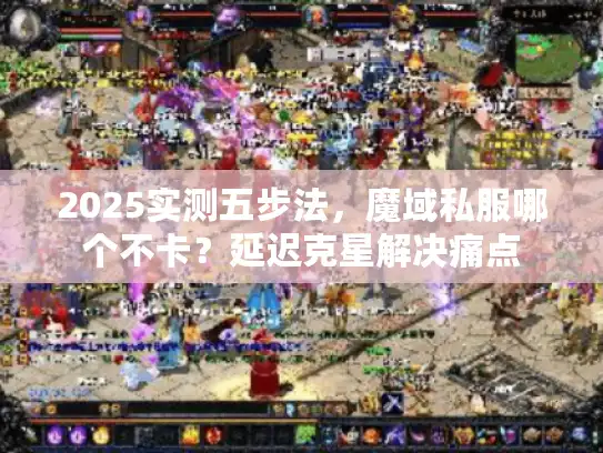 2025实测五步法，魔域私服哪个不卡？延迟克星解决痛点