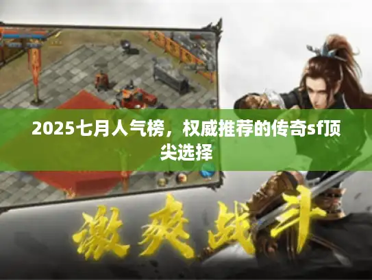 2025七月人气榜，权威推荐的传奇sf顶尖选择