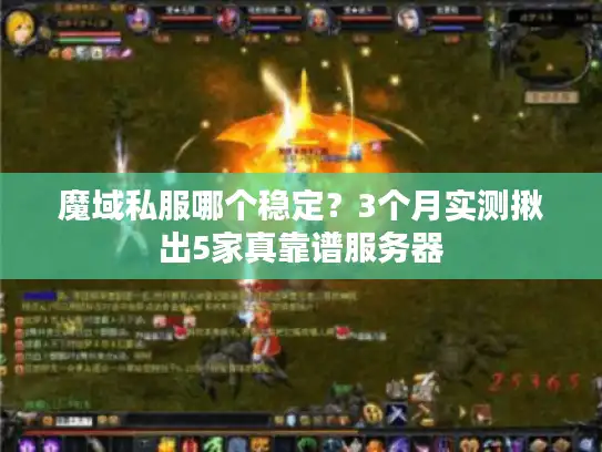 魔域私服哪个稳定？3个月实测揪出5家真靠谱服务器
