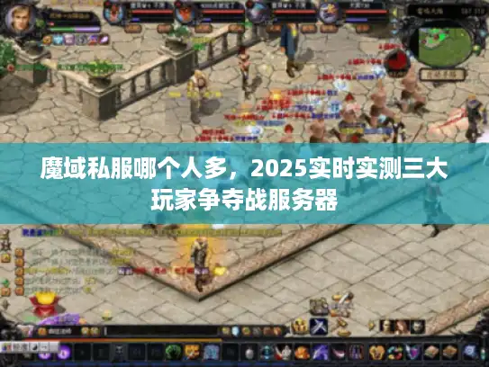 魔域私服哪个人多,2025实时实测三大玩家争夺战服务器 魔域私服哪个人多,2025实时实测三大玩家争夺战服务器