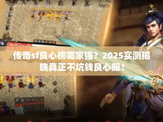 传奇sf良心榜哪家强？2025实测揭晓真正不坑钱良心服！