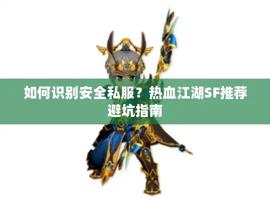 如何识别安全私服?热血江湖SF推荐避坑指南 如何识别安全私服?热血江湖SF推荐避坑指南