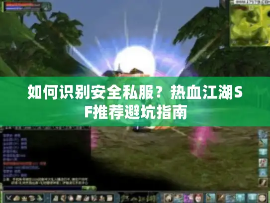 如何识别安全私服?热血江湖SF推荐避坑指南 如何识别安全私服?热血江湖SF推荐避坑指南