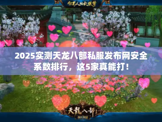 2025实测天龙八部私服发布网安全系数排行，这5家真能打！