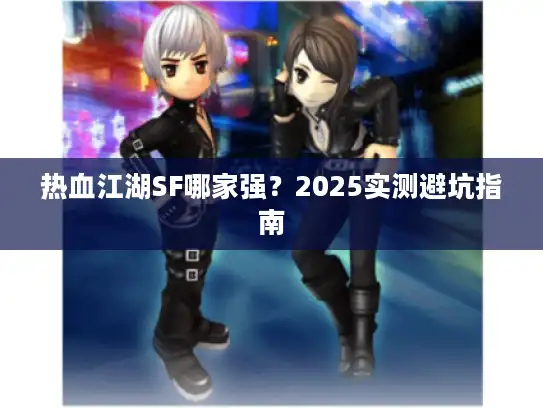 热血江湖SF哪家强？2025实测避坑指南