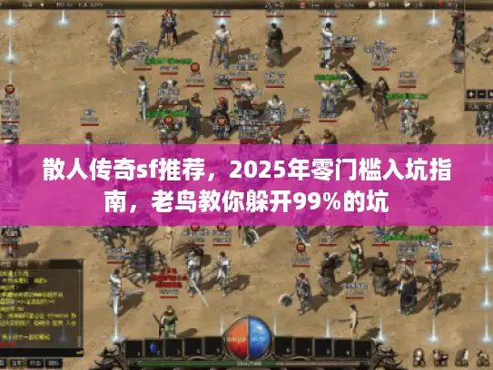 散人传奇sf推荐，2025年零门槛入坑指南，老鸟教你躲开99%的坑