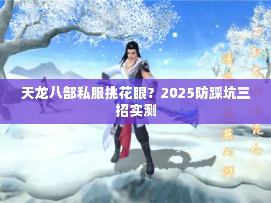天龙八部私服挑花眼？2025防踩坑三招实测