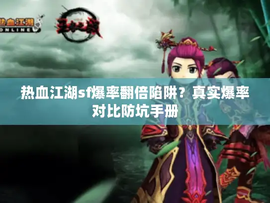 热血江湖sf爆率翻倍陷阱?真实爆率对比防坑手册 热血江湖sf爆率翻倍陷阱?真实爆率对比防坑手册