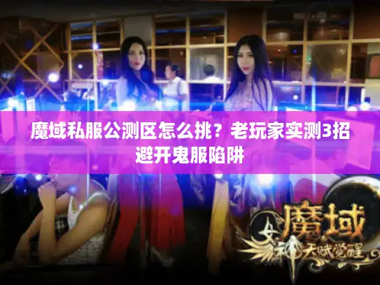 魔域私服公测区怎么挑?老玩家实测3招避开鬼服陷阱 魔域私服公测区怎么挑?老玩家实测3招避开鬼服陷阱